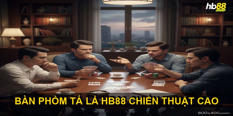 Cách chơi Phỏm Tá Lả HB88 hiệu quả dựa trên chiến thuật thông minh