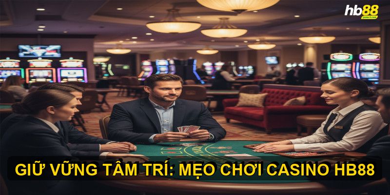 Duy trì tâm lý ổn định khi chơi casino HB88