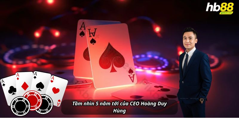 Tầm nhìn 5 năm tới của CEO Hoàng Duy Hùng